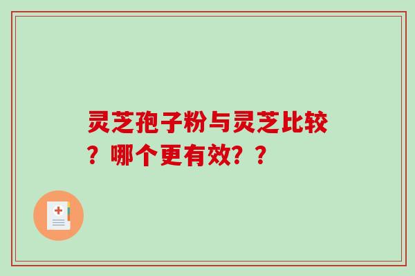 灵芝孢子粉与灵芝比较？哪个更有效？？