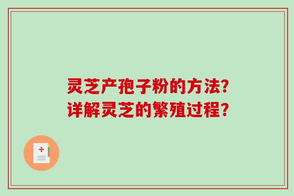 灵芝产孢子粉的方法？详解灵芝的繁殖过程？
