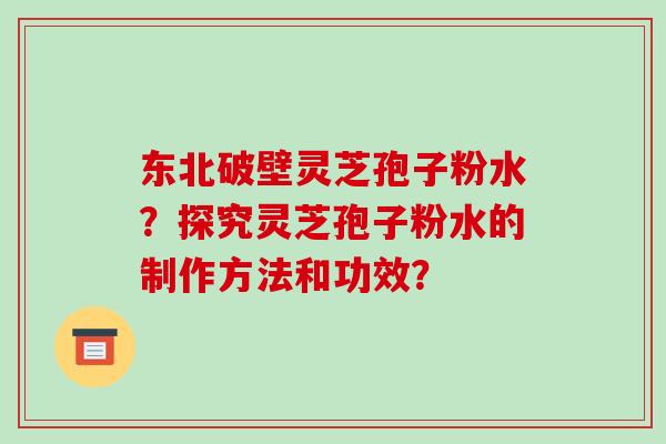 东北破壁灵芝孢子粉水？探究灵芝孢子粉水的制作方法和功效？