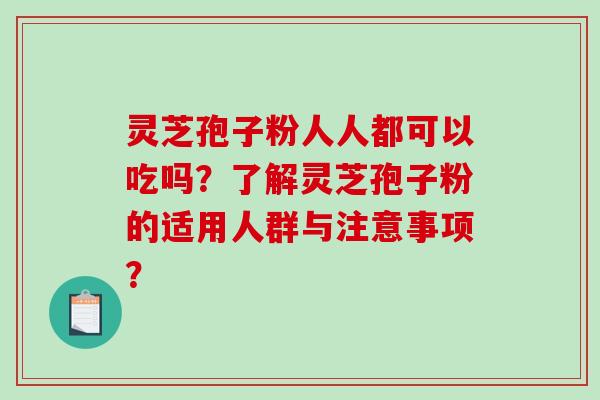 灵芝孢子粉人人都可以吃吗?了解灵芝孢子粉的适用人群与注意事项? 灵芝孢子粉人人都可以吃吗?了解灵芝孢子粉的适用人群与注意事项?