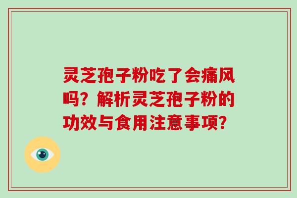 灵芝孢子粉吃了会痛风吗?解析灵芝孢子粉的功效与食用注意事项? 灵芝孢子粉吃了会痛风吗?解析灵芝孢子粉的功效与食用注意事项?