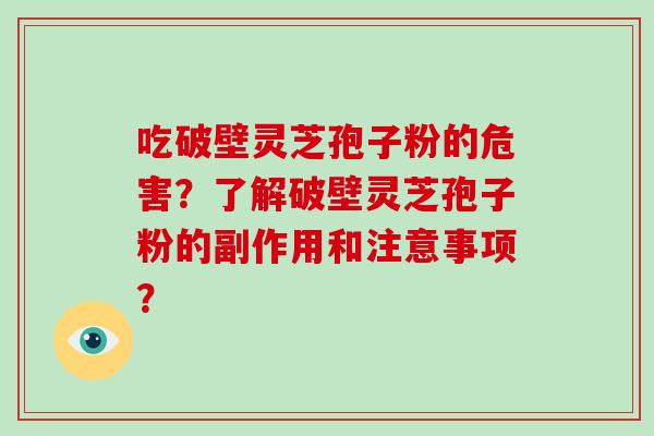 吃破壁灵芝孢子粉的危害?了解破壁灵芝孢子粉的副作用和注意事项? 吃破壁灵芝孢子粉的危害?了解破壁灵芝孢子粉的副作用和注意事项?