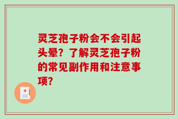 灵芝孢子粉会不会引起头晕？了解灵芝孢子粉的常见副作用和注意事项？
