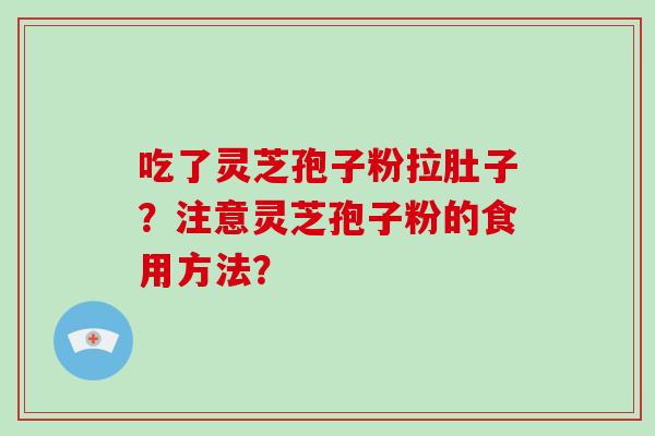 吃了灵芝孢子粉拉肚子?注意灵芝孢子粉的食用方法? 吃了灵芝孢子粉拉肚子?注意灵芝孢子粉的食用方法?