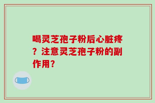 喝灵芝孢子粉后疼？注意灵芝孢子粉的副作用？