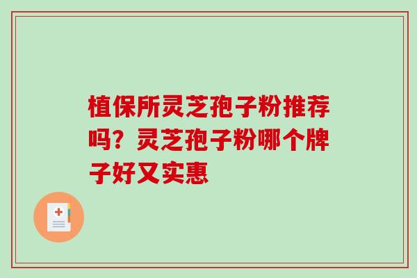 植保所灵芝孢子粉推荐吗?灵芝孢子粉哪个牌子好又实惠 植保所灵芝孢子粉推荐吗?灵芝孢子粉哪个牌子好又实惠