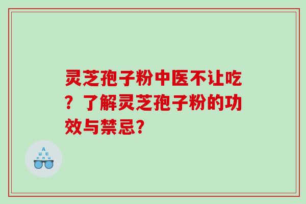 灵芝孢子粉中医不让吃？了解灵芝孢子粉的功效与禁忌？