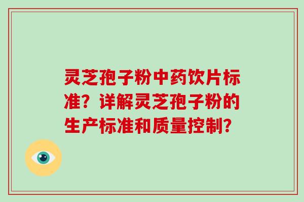 灵芝孢子粉饮片标准?详解灵芝孢子粉的生产标准和质量控制? 灵芝孢子粉饮片标准?详解灵芝孢子粉的生产标准和质量控制?