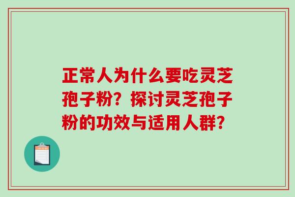 正常人为什么要吃灵芝孢子粉?探讨灵芝孢子粉的功效与适用人群? 正常人为什么要吃灵芝孢子粉?探讨灵芝孢子粉的功效与适用人群?