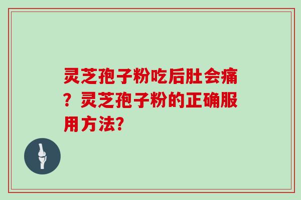 灵芝孢子粉吃后肚会痛?灵芝孢子粉的正确服用方法? 灵芝孢子粉吃后肚会痛?灵芝孢子粉的正确服用方法?