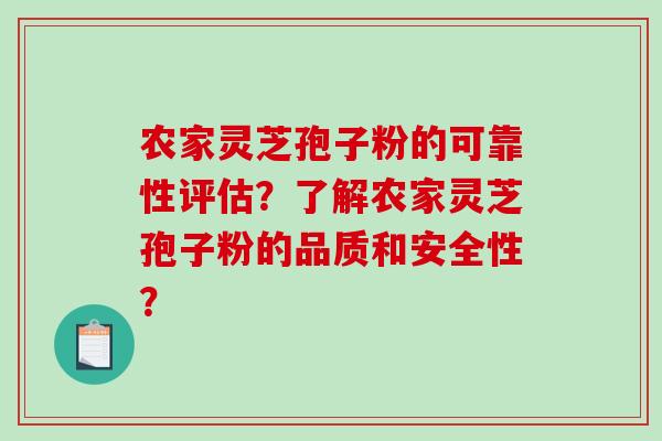 农家灵芝孢子粉的可靠性评估？了解农家灵芝孢子粉的品质和安全性？