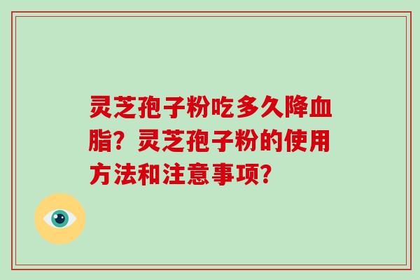 灵芝孢子粉吃多久降？灵芝孢子粉的使用方法和注意事项？