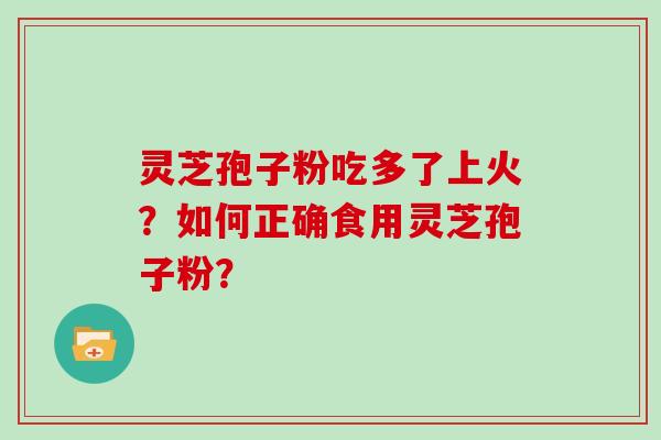 灵芝孢子粉吃多了上火？如何正确食用灵芝孢子粉？