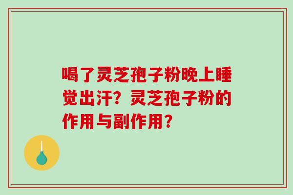 喝了灵芝孢子粉晚上睡觉出汗？灵芝孢子粉的作用与副作用？