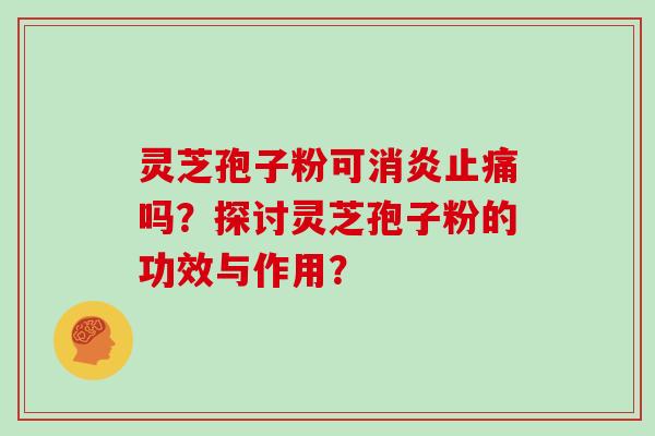 灵芝孢子粉可吗?探讨灵芝孢子粉的功效与作用? 灵芝孢子粉可吗?探讨灵芝孢子粉的功效与作用?