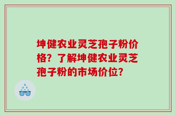 坤健农业灵芝孢子粉价格?了解坤健农业灵芝孢子粉的市场价位? 坤健农业灵芝孢子粉价格?了解坤健农业灵芝孢子粉的市场价位?