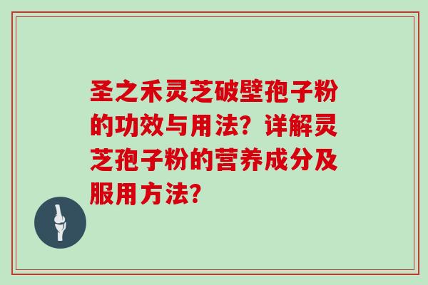 圣之禾灵芝破壁孢子粉的功效与用法？详解灵芝孢子粉的营养成分及服用方法？