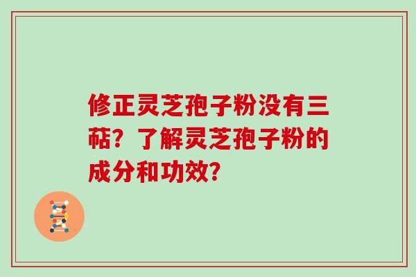 修正灵芝孢子粉没有三萜?了解灵芝孢子粉的成分和功效? 修正灵芝孢子粉没有三萜?了解灵芝孢子粉的成分和功效?