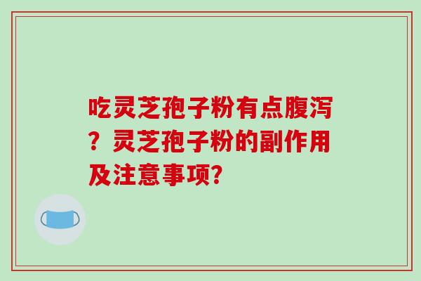 吃灵芝孢子粉有点?灵芝孢子粉的副作用及注意事项? 吃灵芝孢子粉有点?灵芝孢子粉的副作用及注意事项?