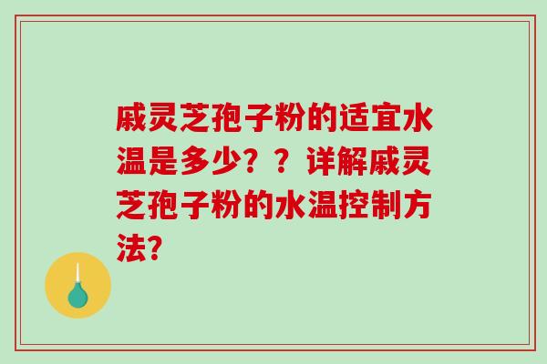 戚灵芝孢子粉的适宜水温是多少??详解戚灵芝孢子粉的水温控制方法? 戚灵芝孢子粉的适宜水温是多少??详解戚灵芝孢子粉的水温控制方法?