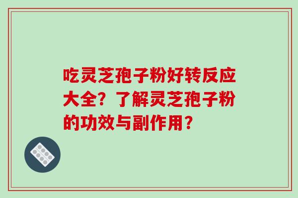 吃灵芝孢子粉好转反应大全?了解灵芝孢子粉的功效与副作用? 吃灵芝孢子粉好转反应大全?了解灵芝孢子粉的功效与副作用?