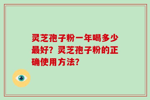 灵芝孢子粉一年喝多少好？灵芝孢子粉的正确使用方法？