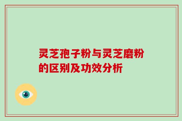 灵芝孢子粉与灵芝磨粉的区别及功效分析