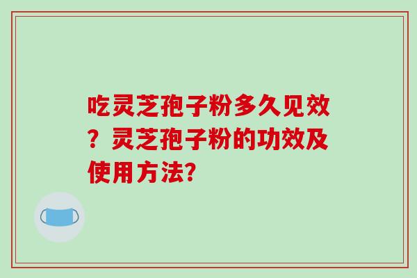 吃灵芝孢子粉多久见效？灵芝孢子粉的功效及使用方法？