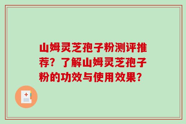 山姆灵芝孢子粉测评推荐？了解山姆灵芝孢子粉的功效与使用效果？