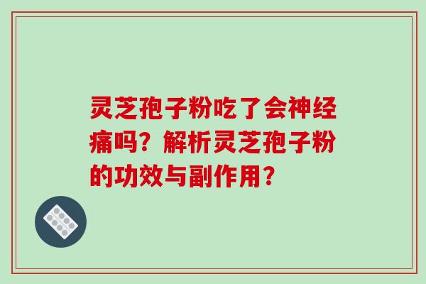灵芝孢子粉吃了会痛吗？解析灵芝孢子粉的功效与副作用？