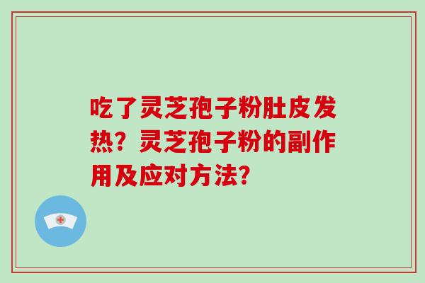吃了灵芝孢子粉肚皮发热？灵芝孢子粉的副作用及应对方法？