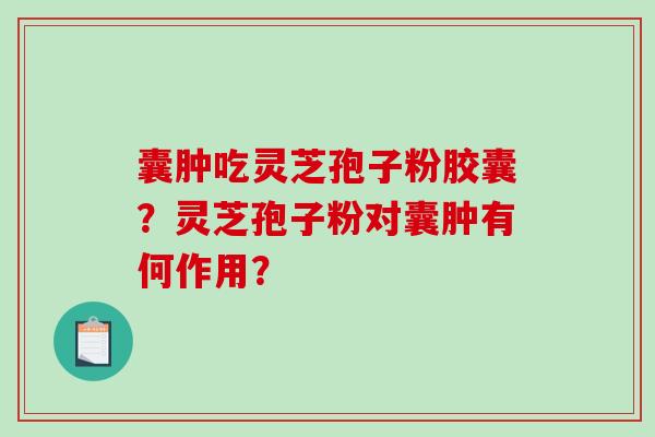 囊肿吃灵芝孢子粉胶囊？灵芝孢子粉对囊肿有何作用？
