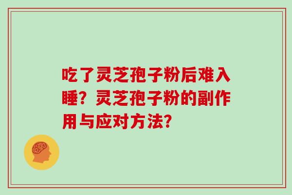 吃了灵芝孢子粉后难入睡?灵芝孢子粉的副作用与应对方法? 吃了灵芝孢子粉后难入睡?灵芝孢子粉的副作用与应对方法?