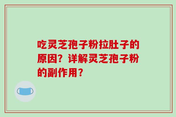 吃灵芝孢子粉拉肚子的原因？详解灵芝孢子粉的副作用？