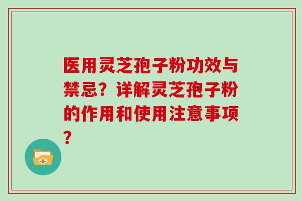 医用灵芝孢子粉功效与禁忌？详解灵芝孢子粉的作用和使用注意事项？