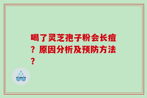 喝了灵芝孢子粉会长痘？原因分析及方法？