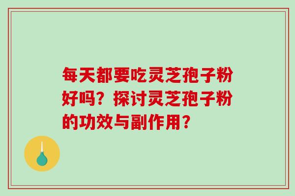 每天都要吃灵芝孢子粉好吗？探讨灵芝孢子粉的功效与副作用？