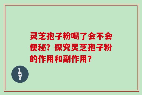 灵芝孢子粉喝了会不会?探究灵芝孢子粉的作用和副作用? 灵芝孢子粉喝了会不会?探究灵芝孢子粉的作用和副作用?