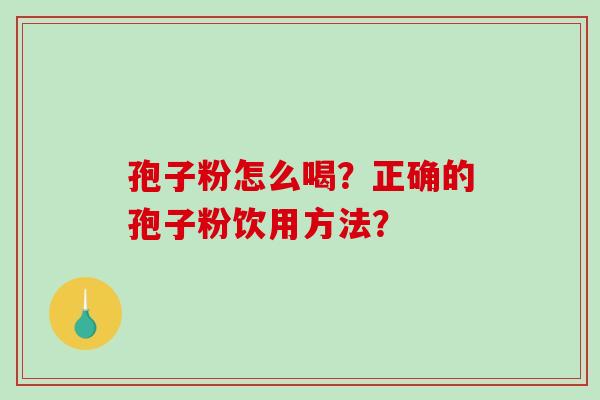 孢子粉怎么喝？正确的孢子粉饮用方法？