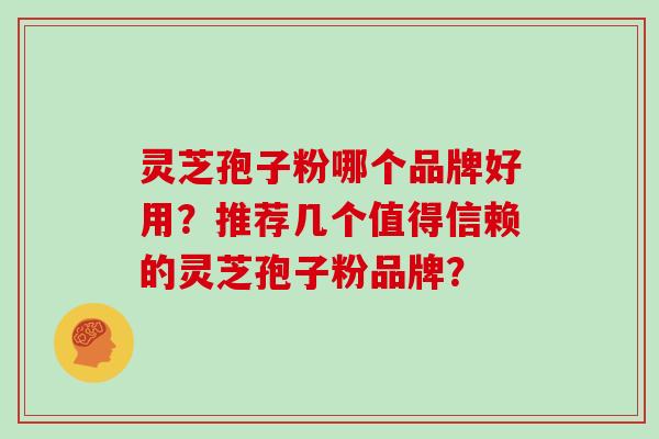 灵芝孢子粉哪个品牌好用?推荐几个值得信赖的灵芝孢子粉品牌? 灵芝孢子粉哪个品牌好用?推荐几个值得信赖的灵芝孢子粉品牌?