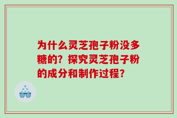为什么灵芝孢子粉没多糖的?探究灵芝孢子粉的成分和制作过程? 为什么灵芝孢子粉没多糖的?探究灵芝孢子粉的成分和制作过程?