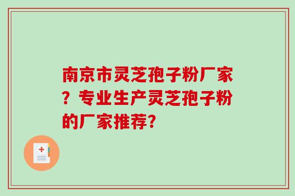 南京市灵芝孢子粉厂家？专业生产灵芝孢子粉的厂家推荐？