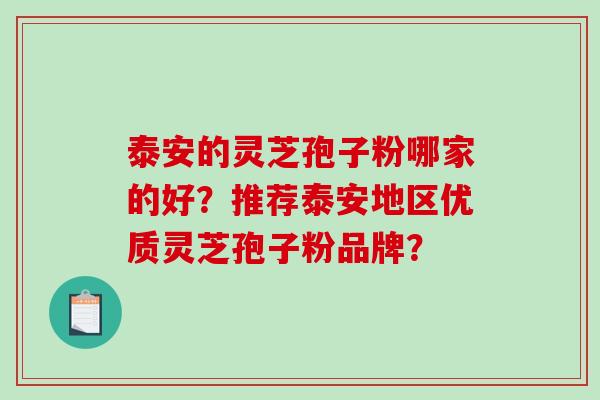 泰安的灵芝孢子粉哪家的好？推荐泰安地区优质灵芝孢子粉品牌？