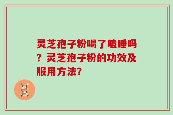 灵芝孢子粉喝了瞌睡吗？灵芝孢子粉的功效及服用方法？