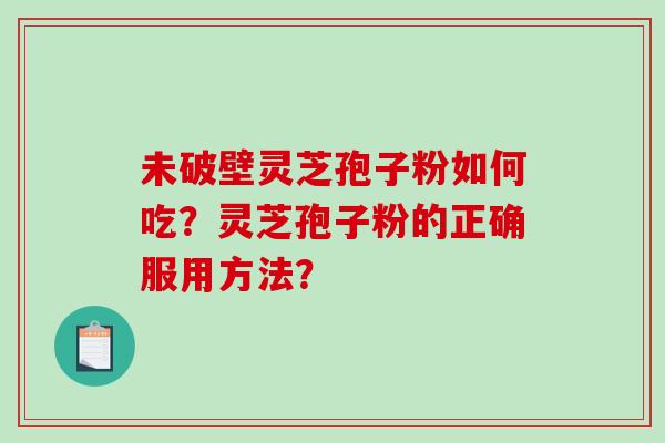 未破壁灵芝孢子粉如何吃？灵芝孢子粉的正确服用方法？