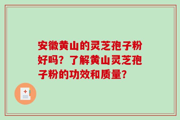 安徽黄山的灵芝孢子粉好吗?了解黄山灵芝孢子粉的功效和质量? 安徽黄山的灵芝孢子粉好吗?了解黄山灵芝孢子粉的功效和质量?
