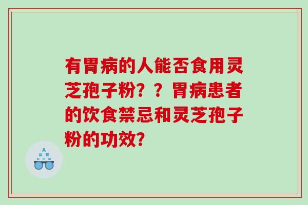 有胃的人能否食用灵芝孢子粉？？胃患者的饮食禁忌和灵芝孢子粉的功效？