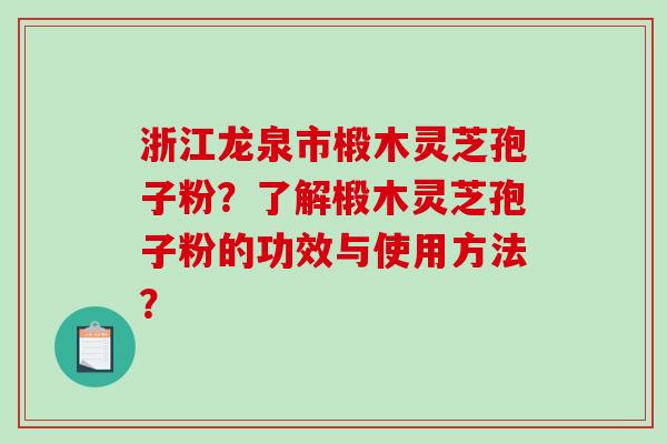 浙江龙泉市椴木灵芝孢子粉?了解椴木灵芝孢子粉的功效与使用方法? 浙江龙泉市椴木灵芝孢子粉?了解椴木灵芝孢子粉的功效与使用方法?