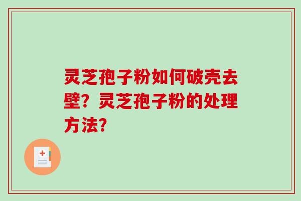 灵芝孢子粉如何破壳去壁?灵芝孢子粉的处理方法? 灵芝孢子粉如何破壳去壁?灵芝孢子粉的处理方法?