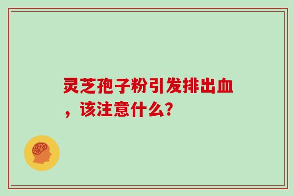灵芝孢子粉引发排出，该注意什么？